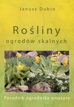 Rośliny ogrodów skalnych Poradnik ogrodnika amatora - Janusz Dubin