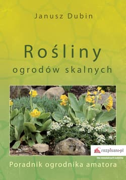 Rośliny ogrodów skalnych Poradnik ogrodnika amatora - Janusz Dubin