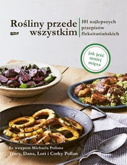 Rośliny przede wszystkim. 101 najlepszych przepisów fleksitariańskich - Tracy Pollan