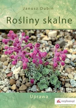 Rośliny skalne Uprawa - Janusz Dubin