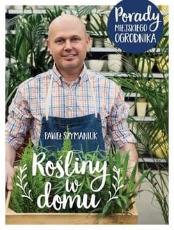 Rośliny w domu. Porady Miejskiego Ogrodnika - Szymaniuk Paweł