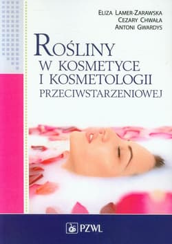 Rośliny w kosmetyce i kosmetologii przeciwstarzeniowej - Eliza Lamer-Zarawska, Chwała Cezary, Gwardys Antoni