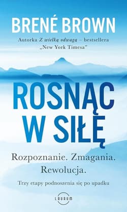 Rosnąc w siłę Rozpoznanie. Zmagania. Rewolucja. Trzy etapy podnoszenia się po upadku. - Brene Brown