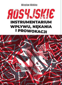 Rosyjskie instrumentarium wpływu, nękania i prowokacji - Minkina Mirosław