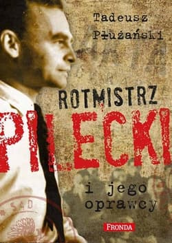 Rotmistrz Pilecki i jego oprawcy - Płużański Tadeusz M.