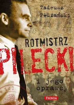 Rotmistrz Pilecki i jego oprawcy. Biografia - Płużański Tadeusz M.