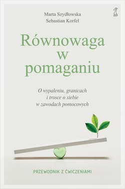 Równowaga w pomaganiu. O wypaleniu, granicach i trosce o siebie w zawodach pomocowych - Marta Szydłowska, Sebastian Korfel