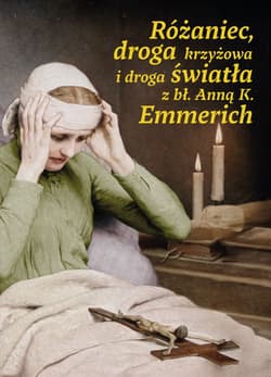 Różaniec, droga krzyżowa i droga światła z bł. Anną K. Emmerich - Opracowanie Zbiorowe