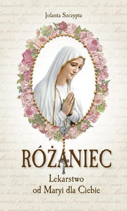 Różaniec Lekarstwo od Maryi dla Ciebie - Jolanta Szczypta