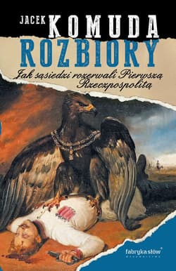 Rozbiory. Jak sąsiedzi rozerwali Pierwszą Rzeczpospolitą