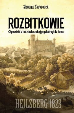 Rozbitkowie Heilsberg roku 1823 Opowieść o ludziach szukających drogi do domu - Sławomir Skowronek
