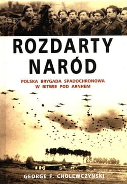 Rozdarty naród Polska brygada spadochronowa w bitwie pod Arnhem - Cholewczynski George F.