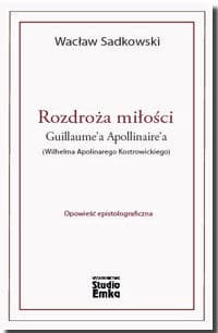 Rozdroża miłości Guillaume’a Apollinaire’a (Wilhelma Apolinarego Kostrowickiego) - Wacław Sadkowski