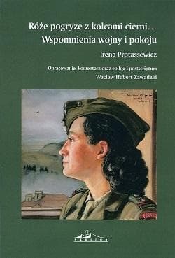 Róże pogryzę z kolcami cierni Wspomnienia wojny i pokoju - Irena Protassewicz