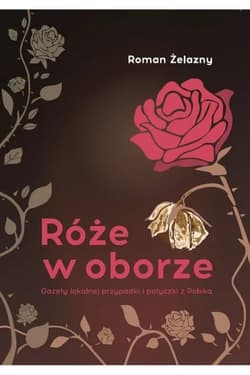 Róże w oborze. Gazety lokalnej przypadki i potyczki z Polską - Roman Żelazny