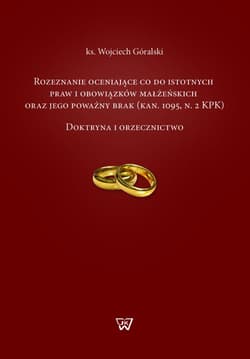Rozeznanie oceniające co do istotnych praw i obowiązków małżeńskich oraz jego poważny brak Doktryna i orzecznictwo - Wojciech Góralski