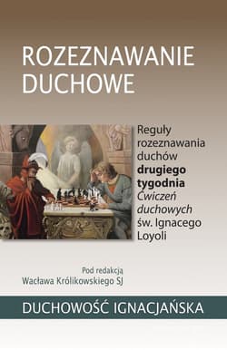 Rozeznawanie duchowe Reguły rozeznawania duchów drugiego tygodnia Ćwiczeń duchowych św. Ignacego Loyoli - Wacław Królikowski