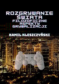 Rozgrywanie świata Filozoficzne aspekty grywalizacji.