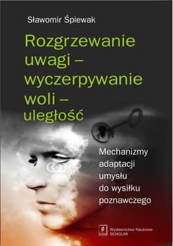 Rozgrzewanie uwagi - wyczerpywanie woli - uległość Mechanizmy adaptacji umysłu do wysiłku poznawczego - Sławomir Śpiewak