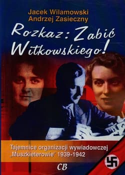 Rozkaz zabić Witkowskiego Tajemnice organizacji wywiadowczej "Muszkieterowie" 1939-1942 - Jacek Wilamowski, Andrzej Zasieczny