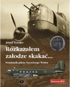 Rozkazałem załodze skakać Pamiętnik pilota Naczelnego Wodza - Józef Tyszko