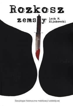 Rozkosz zemsty Socjologia historyczna mobilizacji ludobójczej - Nijakowski Lech M.