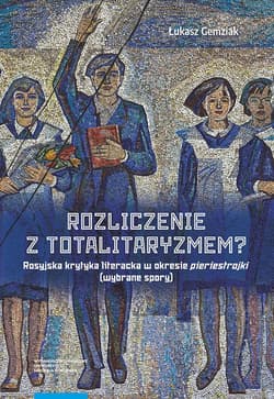 Rozliczenie z totalitaryzmem Rosyjska krytyka literacka w okresie pieriestrojki (wybrane spory) - Łukasz Gemziak