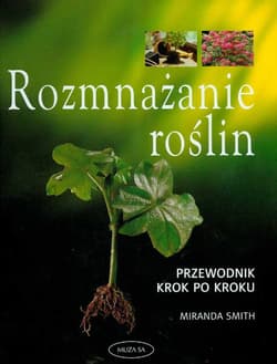 Rozmnażanie roślin. Przewodnik krok po kroku - Miranda Smith