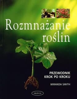 Rozmnażanie roślin. Przewodnik krok po kroku - Miranda Smith