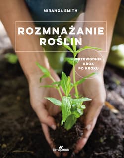 Rozmnażanie roślin Przewodnik krok po kroku - Miranda Smith