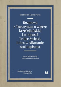 Rozmowa z Turczynem o wierze krześcijańskiej i o tajności Trójce Świętej, która w Alkoranie stoi napisana Bibliotheca Litteraria. Tom I. Staropolska - Georgiewicz Bartłomiej, Kunikowska Aleksandra