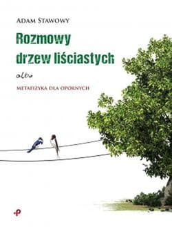 Rozmowy drzew liściastych albo metafizyka dla opornych - Adam Stawowy