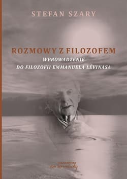Rozmowy z filozofem Wprowadzenie do filozofii Emmanuela Levinasa - Stefan Szary