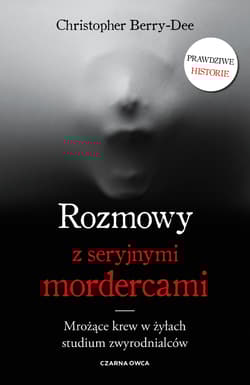 Rozmowy z seryjnymi mordercami Mrożące krew w żyłach studium zwyrodnialców - Christopher Berry-Dee
