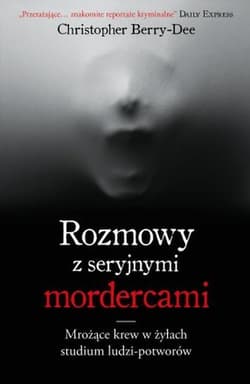 Rozmowy z seryjnymi mordercami Mrożące krew w żyłach studium zwyrodnialców - Christopher Berry-Dee
