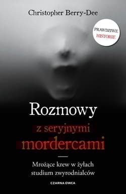 Rozmowy z seryjnymi mordercami Mrożące krew w żyłach studium zwyrodnialców - Christopher Berry-Dee