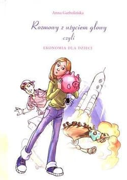 Rozmowy z użyciem głowy czyli ekonomia dla dzieci - Anna Garbolińska