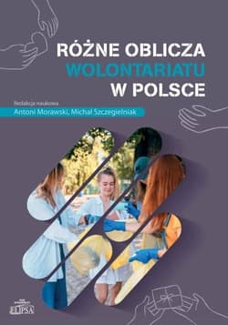 Różne oblicza wolontariatu w Polsce - red. Antoni Morawski,  Szczegielniak Michał