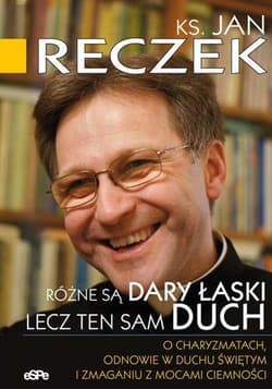 Różne są dary łaski lecz ten sam Duch O charyzmatach, odnowie w Duchu Świętym i zmaganiu z mocami ciemności - Jan Reczek