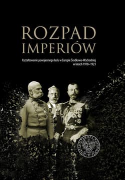 Rozpad imperiów Kształtowanie powojennego ładu w Europie Środkowo-Wschodniej w latach 1918–1923 - Grzegorz Hryciuk, Robert Klementowski