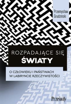 Rozpadające się światy. O człowieku i państwach w labiryncie rzeczywistości - Przemysław Grudziński