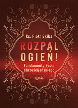 Rozpal ogień! Fundamenty życia chrześcijańskiego - Opracowanie Zbiorowe