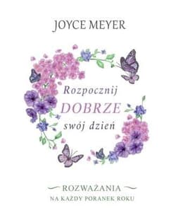 Rozpocznij dobrze swój dzień Rozważania na każdy poranek roku - Joyce Meyer