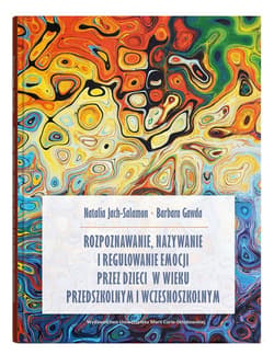 Rozpoznawanie, nazywanie i regulowanie emocji przez dzieci w wieku przedszkolnym i wczesnoszkolnym - Jach-Salamon Natalia, Barbara Gawda