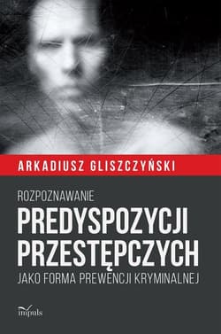 Rozpoznawanie predyspozycji przestępczych Jako forma prewencji kryminalnej - Arkadiusz Gliszczyński
