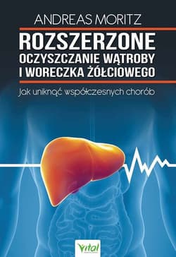 Rozszerzone oczyszczanie wątroby i woreczka żółciowego Jak uniknąć współzcesnych chorób - Andreas Moritz
