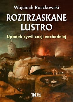 Roztrzaskane lustro Upadek cywilizacji zachodniej - Wojciech Roszkowski
