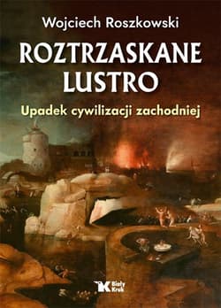 Roztrzaskane lustro Upadek cywilizacji zachodniej - Wojciech Roszkowski