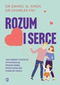 Rozum i serce Jak mądrzy rodzice wychowują pewne siebie, emocjonalnie stabilne dzieci - Daniel G.  Amen