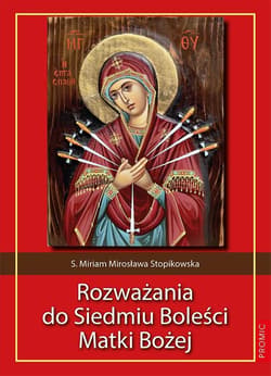 Rozważania do Siedmiu Boleści Matki Bożej - Miriam Mirosława Stopikowska